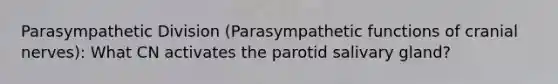 Parasympathetic Division (Parasympathetic functions of cranial nerves): What CN activates the parotid salivary gland?