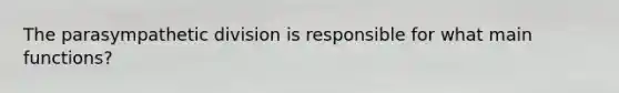 The parasympathetic division is responsible for what main functions?