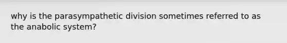 why is the parasympathetic division sometimes referred to as the anabolic system?
