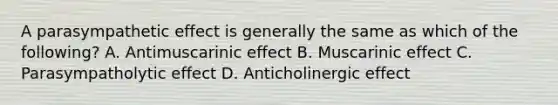 A parasympathetic effect is generally the same as which of the following? A. Antimuscarinic effect B. Muscarinic effect C. Parasympatholytic effect D. Anticholinergic effect