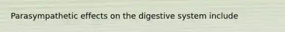 Parasympathetic effects on the digestive system include