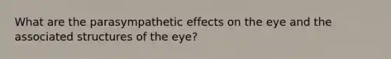 What are the parasympathetic effects on the eye and the associated structures of the eye?