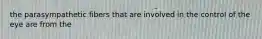 the parasympathetic fibers that are involved in the control of the eye are from the
