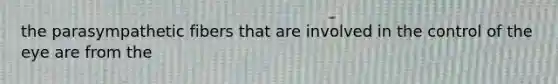 the parasympathetic fibers that are involved in the control of the eye are from the