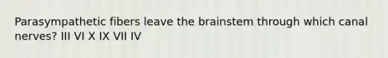 Parasympathetic fibers leave <a href='https://www.questionai.com/knowledge/kLMtJeqKp6-the-brain' class='anchor-knowledge'>the brain</a>stem through which canal nerves? III VI X IX VII IV