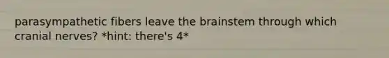 parasympathetic fibers leave the brainstem through which cranial nerves? *hint: there's 4*