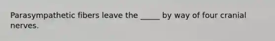 Parasympathetic fibers leave the _____ by way of four cranial nerves.