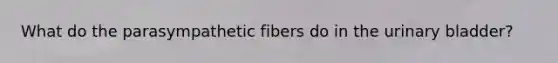 What do the parasympathetic fibers do in the <a href='https://www.questionai.com/knowledge/kb9SdfFdD9-urinary-bladder' class='anchor-knowledge'>urinary bladder</a>?