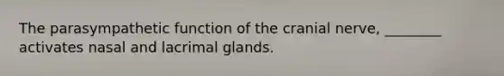 The parasympathetic function of the cranial nerve, ________ activates nasal and lacrimal glands.