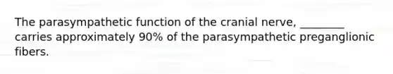 The parasympathetic function of the cranial nerve, ________ carries approximately 90% of the parasympathetic preganglionic fibers.