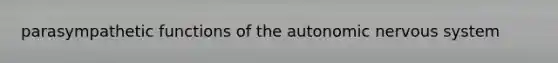 parasympathetic functions of the autonomic nervous system