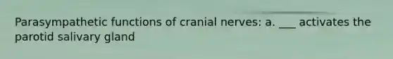 Parasympathetic functions of cranial nerves: a. ___ activates the parotid salivary gland