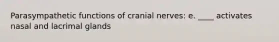 Parasympathetic functions of cranial nerves: e. ____ activates nasal and lacrimal glands