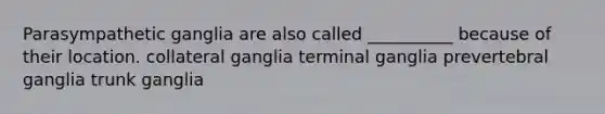 Parasympathetic ganglia are also called __________ because of their location. collateral ganglia terminal ganglia prevertebral ganglia trunk ganglia