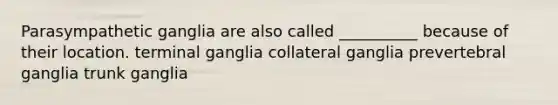 Parasympathetic ganglia are also called __________ because of their location. terminal ganglia collateral ganglia prevertebral ganglia trunk ganglia