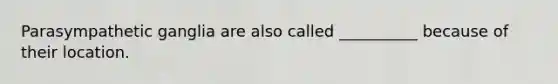 Parasympathetic ganglia are also called __________ because of their location.