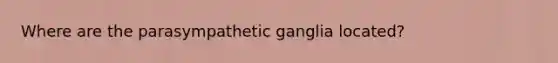 Where are the parasympathetic ganglia located?