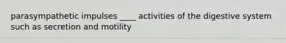 parasympathetic impulses ____ activities of the digestive system such as secretion and motility