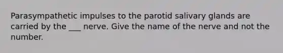 Parasympathetic impulses to the parotid salivary glands are carried by the ___ nerve. Give the name of the nerve and not the number.