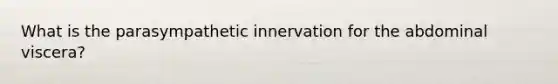 What is the parasympathetic innervation for the abdominal viscera?