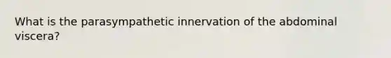 What is the parasympathetic innervation of the abdominal viscera?