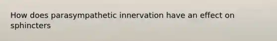 How does parasympathetic innervation have an effect on sphincters