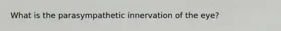 What is the parasympathetic innervation of the eye?