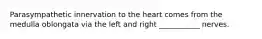 Parasympathetic innervation to the heart comes from the medulla oblongata via the left and right ___________ nerves.