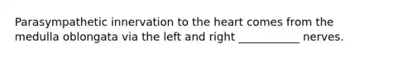 Parasympathetic innervation to the heart comes from the medulla oblongata via the left and right ___________ nerves.