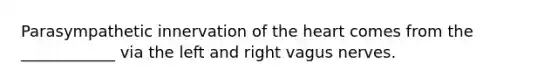 Parasympathetic innervation of the heart comes from the ____________ via the left and right vagus nerves.