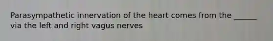 Parasympathetic innervation of the heart comes from the ______ via the left and right vagus nerves