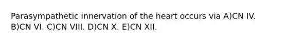 Parasympathetic innervation of the heart occurs via A)CN IV. B)CN VI. C)CN VIII. D)CN X. E)CN XII.