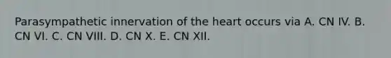 Parasympathetic innervation of <a href='https://www.questionai.com/knowledge/kya8ocqc6o-the-heart' class='anchor-knowledge'>the heart</a> occurs via A. CN IV. B. CN VI. C. CN VIII. D. CN X. E. CN XII.