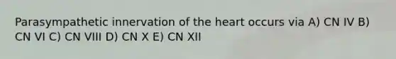 Parasympathetic innervation of the heart occurs via A) CN IV B) CN VI C) CN VIII D) CN X E) CN XII