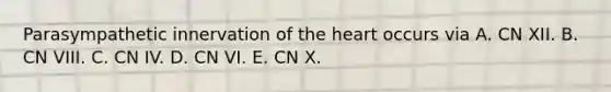 Parasympathetic innervation of the heart occurs via A. CN XII. B. CN VIII. C. CN IV. D. CN VI. E. CN X.