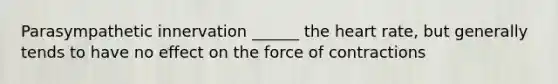 Parasympathetic innervation ______ the heart rate, but generally tends to have no effect on the force of contractions