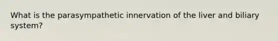 What is the parasympathetic innervation of the liver and biliary system?