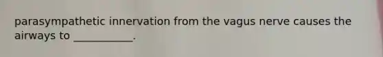 parasympathetic innervation from the vagus nerve causes the airways to ___________.