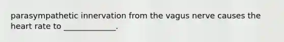 parasympathetic innervation from the vagus nerve causes the heart rate to _____________.