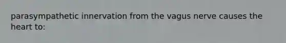 parasympathetic innervation from the vagus nerve causes <a href='https://www.questionai.com/knowledge/kya8ocqc6o-the-heart' class='anchor-knowledge'>the heart</a> to: