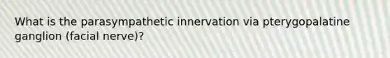 What is the parasympathetic innervation via pterygopalatine ganglion (facial nerve)?