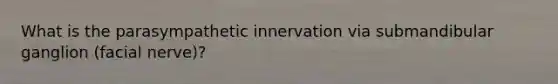 What is the parasympathetic innervation via submandibular ganglion (facial nerve)?