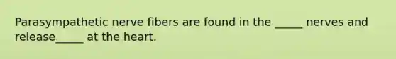 Parasympathetic nerve fibers are found in the _____ nerves and release_____ at the heart.