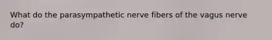 What do the parasympathetic nerve fibers of the vagus nerve do?