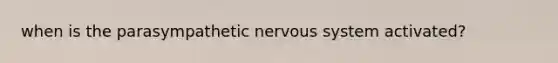 when is the parasympathetic nervous system activated?