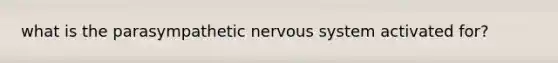 what is the parasympathetic nervous system activated for?