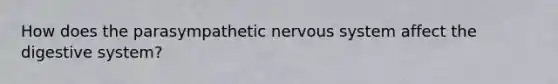 How does the parasympathetic nervous system affect the digestive system?