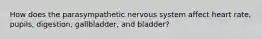 How does the parasympathetic nervous system affect heart rate, pupils, digestion, gallbladder, and bladder?