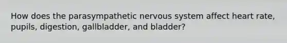 How does the parasympathetic nervous system affect heart rate, pupils, digestion, gallbladder, and bladder?