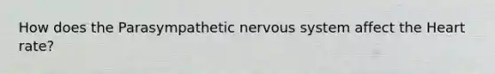 How does the Parasympathetic <a href='https://www.questionai.com/knowledge/kThdVqrsqy-nervous-system' class='anchor-knowledge'>nervous system</a> affect <a href='https://www.questionai.com/knowledge/kya8ocqc6o-the-heart' class='anchor-knowledge'>the heart</a> rate?